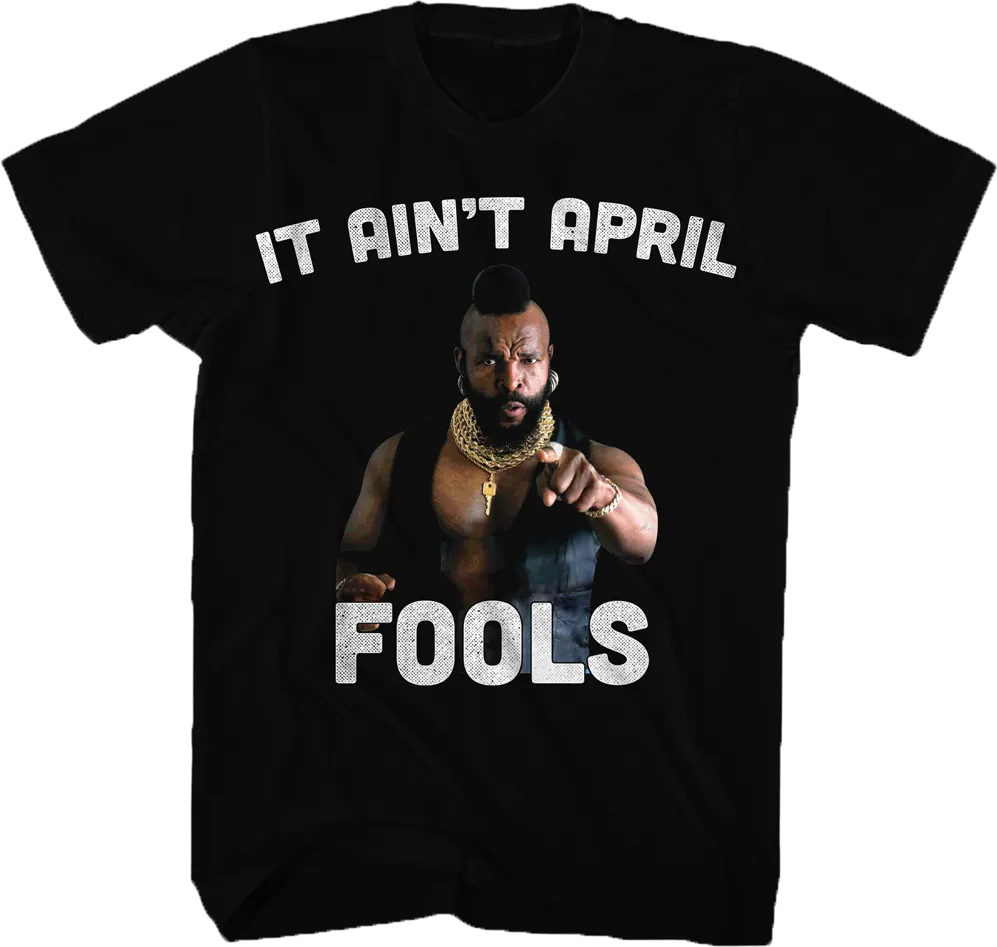 Ain't April Fools Mr. T Shirt